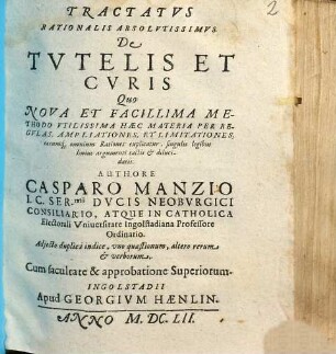 Tractatvs Rationalis Absolvtissimvs De Tvtelis Et Cvris : Quo Nova Et Facillima Methodo Vtilissima Haec Materia Per Regvlas, Ampliationes, Et Limitationes, ... explicatur ... ; Adjecto duplici indice, ...