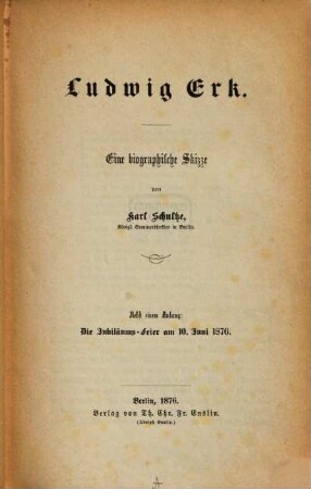 Ludwig Erk : Eine biograph. Skizze. Nebst e. Anhang: Die Jubiläums-Feier am 10. Juni 1876
