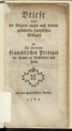 Briefe eines der Religion wegen nach London geflüchteten französischen Predigers an die Herren französischen Prediger der Kirchen zu Amsterdam und Haag : Aus dem Französischen übersezt