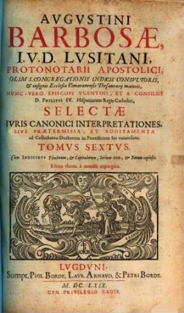 Augustini Barbosae, I. V. D. Lusitani, ... Collectanea Doctorum, Tam Veterum Quam Recentiorum, In Jvs Pontificivm Vniversvm : Praefixi sunt Indices ..., 6. Selectae Ivris Canonici Interpretationes, Sive Praetermissa, Et Additamenta ad Collectanea Doctorum ...