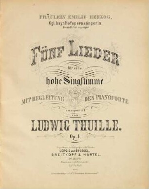 Fünf Lieder : für eine hohe Singstimme mit Begleitung des Pianoforte ; Op. 4 ; Fräulein Emilie Herzog, kgl. bayr. Hofopernsängerin, freundlichst zugeeignet