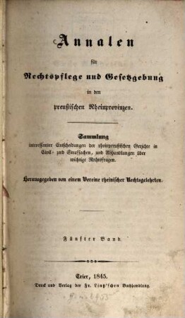 Annalen für Rechtspflege und Gesetzgebung in den preußischen Rheinprovinzen : Sammlung interessanter Entscheidungen der rheinpreußischen Gerichte in Civil- und Strafsachen, und Abhandlungen über wichtige Rechtsfragen. 5. 1845