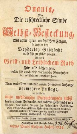 Onania, Oder Die erschreckliche Sünde der Selbst-Befleckung, Mit allen ihren entsetzlichen Folgen, so dieselbe bey beyderley Geschlecht nach sich zu ziehen pfleget : Nebst Geist- und Leiblichen Rath ; Für alle diejenigen, welche sich durch diese abscheuliche Gewohnheit bereits Schaden zugefüget haben