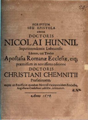 Scriptum seu epistola contra Doctoris Nicolai Hunnii ... librum, cui titulus Apostasia Romanae Ecclesiae, eique praemissam in novissima editione Doctoris Christiani Chemnitii praefationem : nuper ab emissario quodam Metensi vicinae cuidam ecclesiae, Augustanae Confessioni addictae, insinuatam
