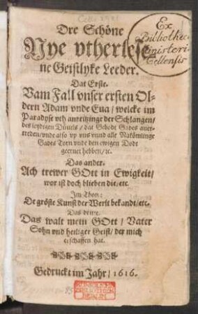 Dre Schöne Nye utherlesene Geistlyke Leeder : Dat Erste. Vam Fall unser ersten Oldern Adam unde Eva ... Das ander. Ach trewer Gott in Ewigkeit/ wor ist doch blieben die/ etc. ... Das dritte. Das walt mein Gott/ Vater Sohn und heiliger Geist/ der mich erschaffen hat