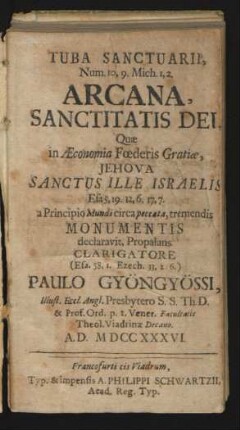 Tuba Sanctuarii, Num. 10, 9. Mich. 1,2. Arcana Sanctitatis Dei : Quæ in Æconomia Fœderis Gratiæ, Jehova Sanctus Ille Israelis Esa 5,19. 12,6. 17,7. a Principio Mundi circa peccata, tremendis Monumentis declaravit, Propalans ...