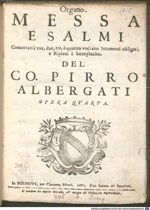 MESSA E SALMI Concertati à vna, due, trè, è quattro voci con Strumenti obligati, e Ripieni à beneplacito. DEL CO. PIRRO ALBERGATI OPERA QVARTA