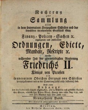 Sammlung aller in dem souverainen Herzogthum Schlesien und der demselben incorporirten Grafschaft Glatz in Finanz-, Polizey-Sachen etc. ergangenen und publicirten Ordnungen, Edicte, Mandate, Rescripte etc. 19. 1788 = Nachtrag