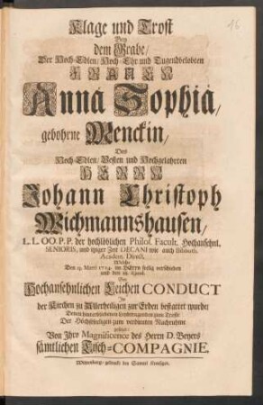Klage und Trost Bey dem Grabe/ Der ... Frauen Anna Sophia, gebohrne Menckin, Des ... Herrn Johann Christoph Wichmannshausen ... Welche Den 13. Martii 1714. ... verschieden ... Der Höchstseeligen zum verdienten Nachruhme gesetzet
