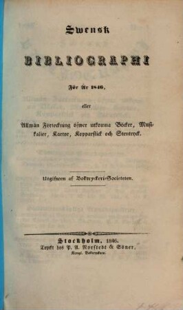 Svensk bibliographi för år ... eller Allmän Förteckning öfwer utkomna Böcker, Musikalier, Kartor, Kopparstick och Stentryck. 1846