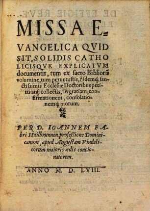 Missa Evangelica Qvid Sit, Solidis Catholicisqve Explicatvm documentis : tum ex sacro Biblioru[m] volumine, tum peruetustis,ijsdemq[ue] sanctissimis Ecclesiae Doctoribus petitis atq[ue] collectis ...