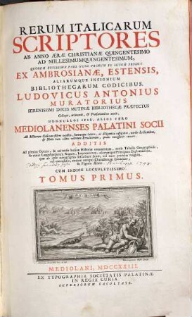 Rerum Italicarum Scriptores : Ab Anno Æræ Christianæe Quingentesimo Ad Millesimumquingentesimum ... : Additis Ad plenius Operis, & universæ Italicæ Historiæ ornamentum, novis Tabulus Geographicis, & variis Langobardorum Regum, Imperatorum, aliorumque Principum Diplomatibus, quae ab ipsis autographis describere licuit, vel nunc primum vulgatis, vel emendatis, necnon antiquo Characterum specimine, & Figuris Æneis : Cum Indice Locupletissimo, Tomus Primus