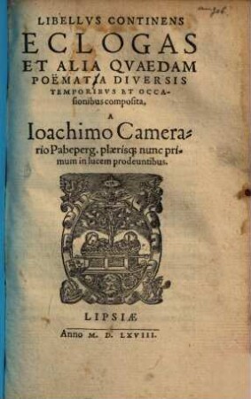 Libellvs Continens Eclogas Et Alia Qvaedam Poëmatia Diversis Temporibvs Et Occasionibus composita : plaerisq[ue] nunc primum in lucem prodeuntibus