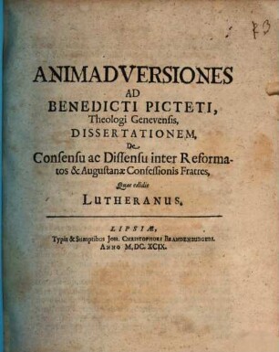 Animadversiones Ad Benedicti Picteti, Theologi Genevensis Dissertationem, De Consensu ac Dissensu inter Reformatos & Augustanae Confessionis Fratres, Quas edidit Lutheranus