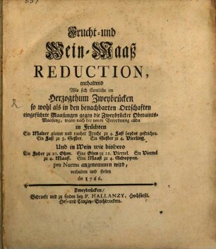 Frucht- und Wein-Maaß Reduction, enthaltend Wie sich sämtliche im Herzogthum Zweybrücken ... eingeführte Maasungen gegen die Zweybrücker Oberamts-Maasung ... verhalten und stellen de 1766.