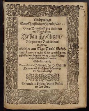 Leichpredigt Von Christlicher Gedult/ Luc. 21 : Beym Begräbniß des Ersamen und Namhafften/ Urban Koblitzen/ Bürgers und Buchhänders in Leipzig. Welcher am Tage Pauli Bekehrung Anno 1611. im Herrn selig entschlaffen/ und folgends den 28. Januarii Christlich zur Erden bestattet worden. Gehalten