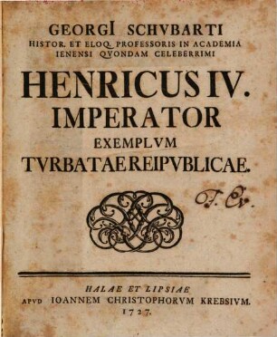 Georgi[i] Schvbarti Histor. Et Eloq. Professoris In Academia Ienensi Qvondam Celeberrimi Henricvs IV. Imperator Exemplum Tvrbatae Reipvblicae