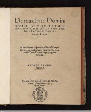 De maiestate Domini Nostri Iesv Christi Ad Dextram Dei Patris, Et De Vera Praesentia Corporis & Sanguinis eius in Coena : In hoc scripto respondetur Petro Martyri, & Henrico Bullingero, Cingliani dogmatis de Coena Dominica propugnatoribus