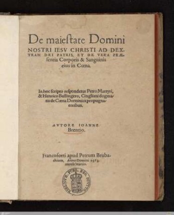 De maiestate Domini Nostri Iesv Christi Ad Dextram Dei Patris, Et De Vera Praesentia Corporis & Sanguinis eius in Coena : In hoc scripto respondetur Petro Martyri, & Henrico Bullingero, Cingliani dogmatis de Coena Dominica propugnatoribus