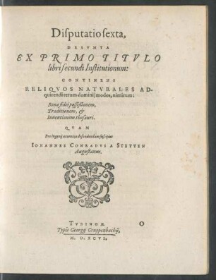 Disputatio sexta, Desumta Ex Primo Titulo libri secundi Institutionum: Continens Reliquos Naturales Adquirendi rerum dominii modos, nimirum: Bonae fidei posseßionem, Traditionem, et Inventionem thesauri ...