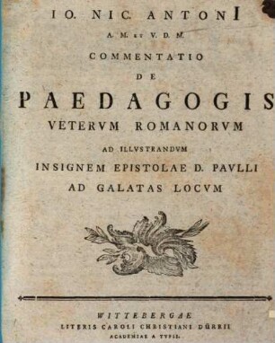 Io. Nic. Antonii ... Commentatio de paedagogis veterum Romanorum, ad illustrandum insignem Epistolae D. Paulli ad Galatas locum