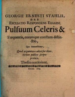 Georgii Ernesti Stahlii Excusatio respondens examini pulsuum celeris & frequentis, eorumque constans distinctio : qua demonstratur quod argumenta adversus illam iterum publico scripto prolata thesin non ferinat