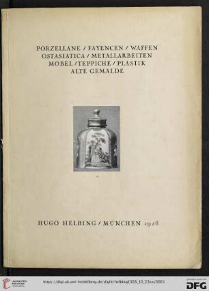 Porzellane, Fayencen, Waffen, Ostasiatika, Metallarbeiten, Möbel, Teppiche, Plastik, alte Gemälde : aus verschiedenem Privatbesitz u. a. B.; Versteigerung in der Galerie Hugo Helbing, München, Dienstag, 23. Oktober, Mittwoch, 24. Oktober 1928