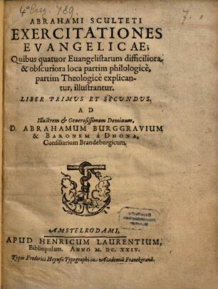 Abrahami Sculteti Exercitationes Evangelicae : Quibus quatuor Euangelistarum difficiliora & obscuriora loca partim philologicè, partim Theologicè explicantur, illustrantur. Liber Primvs Et Secvndus