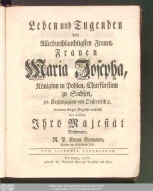 Leben und Tugenden der Allerdurchlauchtigsten Frauen, Frauen Maria Josepha, Königinn in Pohlen, Churfürstinn zu Sachsen, geb. Erzherzoginn von Oesterreich [et]c.