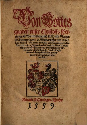 Von Gottes gnaden vnser Christoffs Hertzogen zu Würtemberg vnd zu Teckh, Grauen zu Mümpelgart, [et]c. Sum[m]arischer vnd einfältiger Begriff, wie es mit der Lehre vnd Ceremonien in den Kirchen vnsers Fürstenthumbs, auch derselben Kirchen anhangenden Sachen vnd Verrichtungen, bißher geübt vnnd gebraucht ... gehalten vnd volzogen werden solle