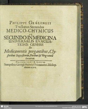 Philippi Grünlingii Tractatus Secundus Medico-Chymicus De Secundo In Medicina Universalis Evacuationis Genere De Medicamentis purgantibus, Clysteribus Suppositoriis, Fotibus & Unguentis laxativis