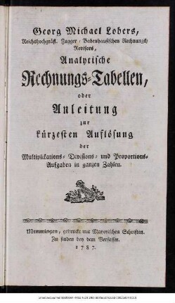 Georg Michael Lohers, Reichshochgräfl. Fugger-Babenhausischen Rechnungs-Revisors, Analytische Rechnungs-Tabellen, oder Anleitung zur kürzesten Auflösung der Multiplikations-, Divisions- und Proportions-Aufgaben in ganzen Zahlen