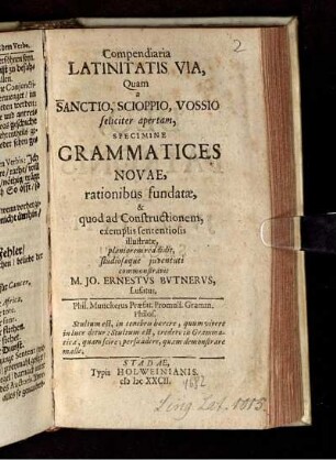 Compendiaria Latinitatis Via, Quam a Sanctio, Scioppio, Vossio feliciter apertam, Specissime Grammatices Novae, rationibus fundatae ...