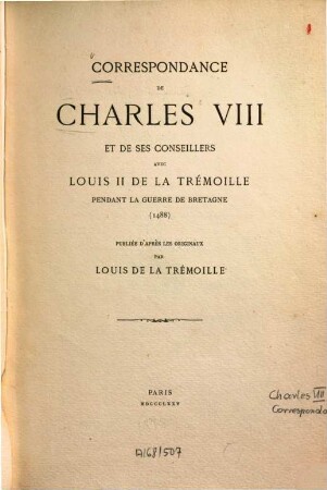Correspondance de Charles VIII et de ses conseillers avec Louis II de La Trémoille pendant la guerre de Bretagne  : Publ. d'après les originaux par Charles Louis de La Trémoille