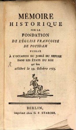 Mémoire Historique Sur La Fondation De L'Église Françoise De Potsdam : Publié À L'Occasion Du Jubilé Du Refuge Dans Les États Du Roi qui sera célébré le 29. Octobre 1785.