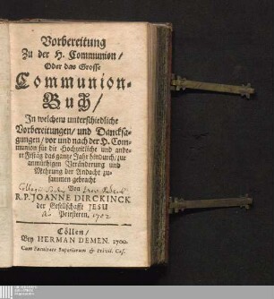 Vorbereitung Zu der H. Communion/ Oder das Grosse Communion-Buch : Jn welchem unterschiedliche Vorbereitungen/ und Dancksagungen/ vor und nach der H. Communion für die Hochzeitliche und andere Festäg das gantze Jahr hindurch/ zur anmüthigen Veränderung und Mehrung der Andacht zusammen gebracht