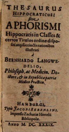 Thesaurus Hippocraticus: sive Aphorismi Hippocratis in Classes & certos Titulos ordine dispositi atq[ue] succinctis rationibus illustrati