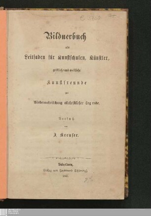 Bildnerbuch als Leitfaden für Kunstschulen, Künstler, geistliche und weltliche Kunstfreunde zur Wiederauffrischung altchristlicher Legende : Versuch