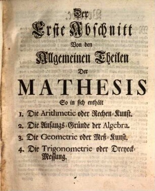 Anleitung Zu denen Mathematischen Wissenschaften : Worinnen Die Theorie mit der Praxi in einem natürlichen Zusammen-Hang verknüpfet Zum Nutzen und Gebrauch aller Liebhabern der Mathematischen Wahrheiten Und insonderheit Seiner Herren Zuhöhrern
