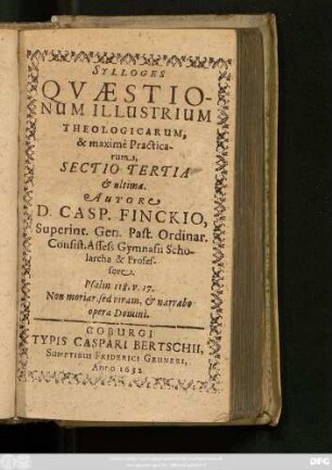 3: Quaestionum Illustrium Theologicarum, Theoreticarum, maximam vero partem Practicarum & quotidianarum : Ex Assidua Bibliorum, Orthodoxorum Patrum, sinceriorum Theologorum, Iuris Consultorum, Politicorum, historicorum, Philosophorum lectione; Ex praxi communi, experientia propria, Concionibus, Disputationibus, Consultationib[us], Responsis, Examinibus, observatarum, rotunde decisarum, & in gratiam Pastorum ac quarum vis facultatum studiosorum editarum, Sylloge; Eiusq[ue] Sectio ...