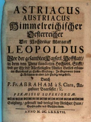 Astriacus Austriacus : d. i. Himmelreichischer Österreicher, der h. Markgraf Leopoldus zu: Lobpredigt zu Kloster Neuburg gehalten