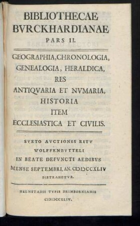 Ps. 2. 1744: Geographia, Chronologia, Genealogia, Heraldica, Res Antiqvaria Et Nvmaria, Historia Item Ecclesiastica Et Civilis : Sveto Avctionis Ritv Wolffenbvtteli In Beate Defvncti Aedibvs Mense Septembri, An. MDCCXLIV Distrahetvr
