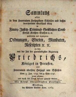 Sammlung aller in dem souverainen Herzogthum Schlesien und der demselben incorporirten Grafschaft Glatz in Finanz-, Polizey-Sachen etc. ergangenen und publicirten Ordnungen, Edicte, Mandate, Rescripte etc. 2. 1745/47 (1765)