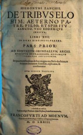Hieronymi Zanchii, De Tribvs Elohim, Aeterno Patre, Filio, Et Spiritv Sancto, Vno Eodemqve Iehova, Libri XIII. : In Dvas Distincti Partes. ... Cvm Indice Triplici, 1. In qua, tota orthodoxa de hoc magno mysterio doctrina, ex sacrarum literarum fontibus, explicatur, & confirmatur