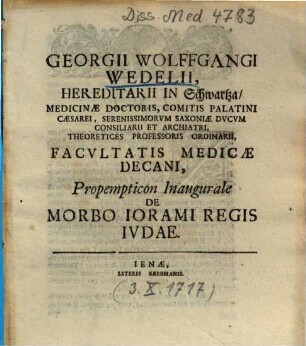 Georgii Wolffgangi Wedelii, Hereditarii in Schwartza, Medicinae Doctoris ... Propempticon Inaugurale De Morbo Iorami Regis Ivdae. [I.]