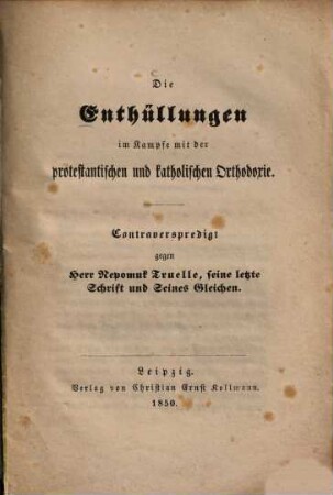 Die Enthüllungen im Kampfe mit der protestantischen und katholischen Orthodoxie : Contraverspredigt gegen Herr Nepomuk Truelle, seine letzte Schrift und Seines Gleichen