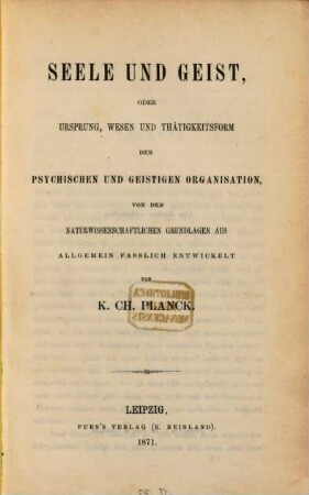 Seele und Geist, oder Ursprung, Wesen und Thätigkeitsform der psychischen und geistigen Organisation, von den naturwissenschaftlichen Grundlagen aus allgemein fasslich entwickelt