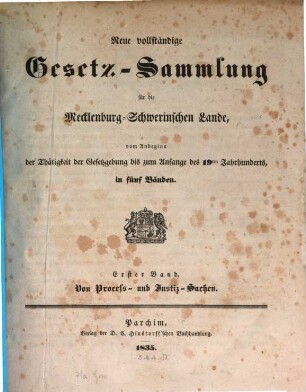 Neue vollständige Gesetz-Sammlung für die Mecklenburg-Schwerinischen Lande : vom Anbeginn der Thätigkeit der Gesetzgebung bis zum Anfange des 19ten Jahrhunderts, in fünf Bänden. 1, Von Proceß- und Justiz-Sachen