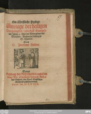 Ein Christliche Predigt:|| Am tage der heiligen || Dreyfaltigkeit/ vber das Euangeli=||um Johan. 3. Von der Widergeburt des || Menschen. Gethan zu Leiptzig zu || S. Thomas.|| Durch || D. Jacobum Andree.|| Sampt || Erzelung der Reformation vnd Ord||nung/ Wie es hinfürder beydes in Kirchen || vnd Schulen/ des Churf. Sechsischen || Kreises sol gehaltan verden||