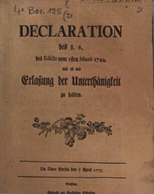 Declaration des §. 6. des Edicts vom 1sten Martii 1744. wie es mit Erlaßung der Unterthänigkeit zu halten : De Dato Berlin den 7 April 1777.